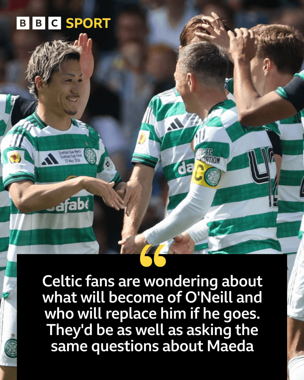 Graphic with picture of Celtic players and the script "Celtic fans are wondering about what will become of O'Neill and who will replace him if he goes. They'd be as well asking the same questions about Maeda."